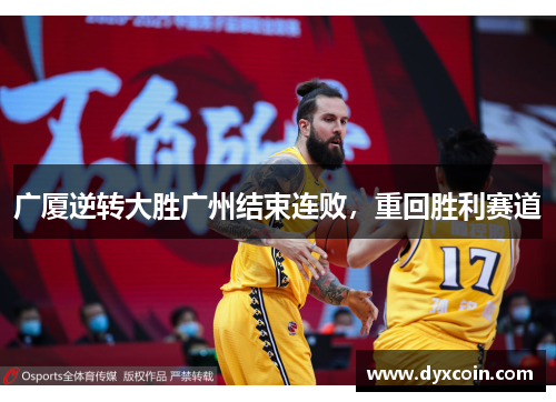 广厦逆转大胜广州结束连败，重回胜利赛道