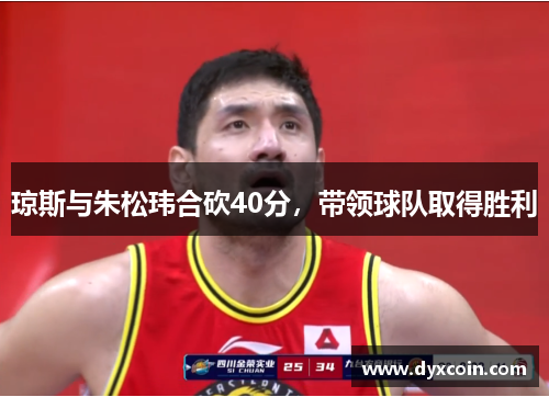 琼斯与朱松玮合砍40分，带领球队取得胜利