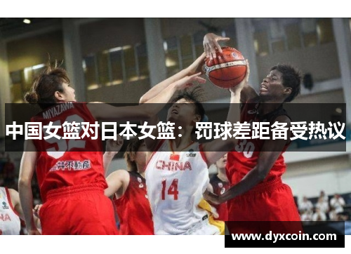 中国女篮对日本女篮：罚球差距备受热议